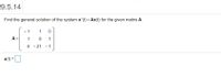 9.5.14
Find the general solution of the system x'(t) = Ax(t) for the given matrix A.
-1
1
A =
1
8
1
0 - 21 - 1
x(t) =

