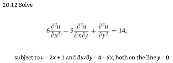 20.12 Solve
6
d²u
8x²
-
d²u
5-
d²u
+
oxdy dy²
= 14,
subject to u = 2x + 1 and du/dy = 4-6x, both on the line y = 0.