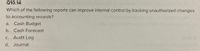 Q10.14
vd bainolla
Which of the following reports can improve internal control by tracking unauthorized changes
to accounting records?
a. Cash Budget
b. Cash Forecast
c. Audit Log
d. Journal