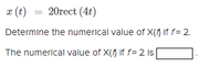 a (t) = 20rect (4t)
Determine the numerical value of X(f If f= 2.
The numerical value of X(f If f= 2 is
