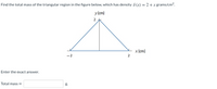 Find the total mass of the triangular region in the figure below, which has density 8 (x) = 2 +x grams/cm?.
y (cm)
x (cm)
-2
2
Enter the exact answer.
Total mass =
g.
