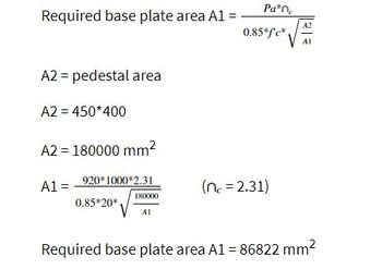 Required base plate area A1 =
A2 = pedestal area
A2 = 450*400
A2 = 180000 mm²
A1 =
920*1000*2.31
0.85*20*
180000
AI
Pa*ne
0.85*f*c*.
(n = 2.31)
A2
AI
Required base plate area A1 = 86822 mm²