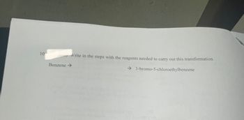 10
Write in the steps with the reagents needed to carry out this transformation.
→ 3-bromo-5-chloroethylbenzene
Benzene →