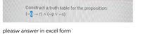 Construct a truth table for the proposition:
(~g-r)^ (~p v ~s)
pleasw answer in excel form
