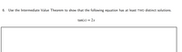 6. Use the Intermediate Value Theorem to show that the following equation has at least Two distinct solutions.
tan(x) = 2x
