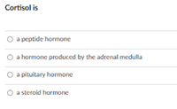 Cortisol is
O a peptide hormone
O a hormone produced by the adrenal medulla
O a pituitary hormone
O a steroid hormone
