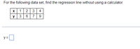 For the following data set, find the regression line without using a calculator.
1
2 3 4
y
3 6 7
9
y =D
