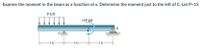 Express the moment in the beam as a function of x. Determine the moment just to the left of C. Let P=15
P k/ft
15P kft
-5 ft-
5 ft-
- 5 ft-
