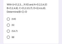 With U={1,2,3,..,9,10} and A={1,2,3,4,5},
B={1,2,4,8}, C={1,2,3,5,7}, D={2,4,6,8}.
Determine(B-C)-D
O (4,8}
O {6}
O (5,6,7}
{4}
