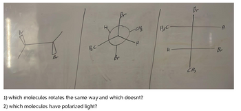 Hz C
-CH3
1) which molecules rotates the same way and which doesnt?
2) which molecules have polarized light?
H3C-
H
Br
CH3
Br