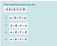 The simplified expression for
(Ā.B) (B.C)(C.D)
O A+B +C + D
A + B + C + D
A + B + C + D
O A+B+C + D
