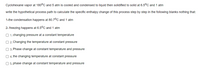 Cyclohexane vapor at 180°C and 5 atm is cooled and condensed to liquid then solidified to solid at 6.5°C and 1 atm
write the hypothetical process path to calculate the specific enthalpy change of this process step by step
the following blanks nothing that:
1-the condensation happens at 80.7°C and 1 atm
2- freezing happens at 6.5°C and 1 atm
O 1. changing pressure at a constant temperature
O 2. Changing the temperature at constant pressure
O 3. Phase change at constant temperature and pressure
O 4. the changing temperature at constant pressure
O 5. phase change at constant temperature and pressure
