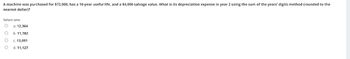 A machine was purchased for $72,000, has a 10-year useful life, and a $4,000 salvage value. What is its depreciation expense in year 2 using the sum of the years' digits method (rounded to the
nearest dollar)?
Select one:
O a. 12,364
O
b. 11,782
c. 13,091
d. 11,127
O