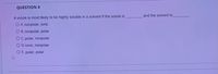 QUESTION 4
and the solvent is
A solute is most likely to be highly soluble in a solvent if the solute is
O A. nonpolar; ionic
O B. nonpolar; polar
O C. polar; nonpolar
O D. ionic; nonpolar
O E. polar; polar
