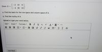 -2 10
Given A =
4 20 12
a. Find the basis for the row space and column space of A.
b. Find the nullity of A.
Upload or type your work below.
Edit -
Insert
Formats -
I
U
A
• <>
> Σ
Add Work
