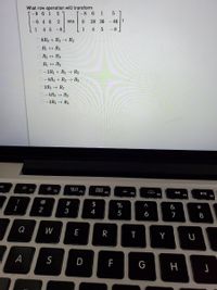 What row operation will transform
-8 6
1
[-8 6 1
into
0.
28 36
46 ?
-6 4 6
2
1
4 5 -8
1
-8
O 6R3 + R2 → R2
OR1 + R3
O R2 + R3
OR1 + R2
O-2R1 + R2 → R2
O-4R3 + R2 → R2
O3R2 → R2
O-4R2 → R2
O-3R2 → R2
sc
ở: F2
80
F3
FI
F5
F7
F8
@
$
%
&
*
2
3
6
7
8
Q
W
E
R
A
S
D
F
G
江
