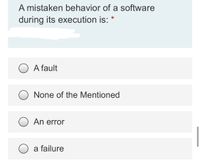 A mistaken behavior of a software
during its execution is: *
A fault
None of the Mentioned
An error
a failure
