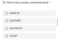 10. This is not a motion command word:
*
GODLTA
GOTO/P5
GO/TANΤΟ
GOUP
