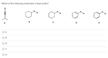 Which of the following molecules is least acidic?
A
OE
O
B
O
O C
A
B
C
D
E