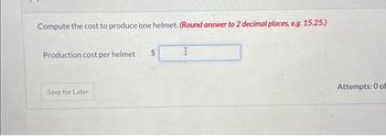 Compute the cost to produce one helmet. (Round answer to 2 decimal places, e.g. 15.25.)
Production cost per helmet
Save for Later
$
I
Attempts: 0 of