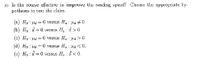 10. Is the course effective to improve the reading speed? Choose the appropriate hy-
potheses to test the claim.
(a) Ho : id = 0 versus H. : d #0
(b) H : d
0 versus H, :d > 0
(c) Ho : Hd = 0 versus Ha : fid > 0
(d) Ho : Abd == 0 versus Ha : fid < 0.
(e) H, : d = 0 versus H.:
d < 0.
