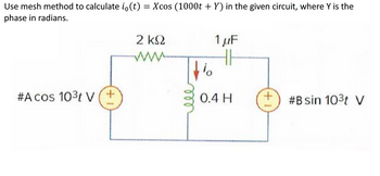 Use mesh method to calculate i(t) = Xcos (1000t + Y) in the given circuit, where Y is the
phase in radians.
#Acos 10³t V (+
+1
2 ΚΩ
1 μF
www
io
0.4 H
+1
#B sin 103t V