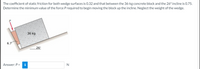 The coefficient of static friction for both wedge surfaces is 0.32 and that between the 36-kg concrete block and the 26° incline is 0.75.
Determine the minimum value of the force P required to begin moving the block up the incline. Neglect the weight of the wedge.
36 kg
6.7
26°
Answer: P =
i
