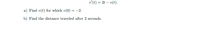 v'(t) = 2t – v(t).
a) Find v(t) for which v(0) = -2.
b) Find the distance traveled after 2 seconds.
