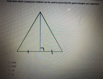 Determine which congruence method can be used to prove that the given triangles are congruent.
+
SAS
O SSS
O LA
LL