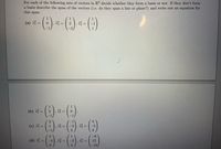 For each of the following sets of vectors in R3 decide whether they form a basis or not. If they don't form
a basis describe the span of the vectors (i.e. do they span a line or plane?) and write out an equation for
this span.
()-()
1
(a) मे =
0.
, v3 3=
v =
%3D
(b) जे =
%3D
3
(c) जे =
v2 =
-2
v3 =
1
3
8
o -) -() -)
2
(d) गे =
, vá
12
3.
-18
