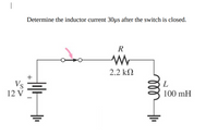 Determine the inductor current 30µs after the switch is closed.
R
2.2 kN
+
Vs
12 V
L
100 mH
ll
