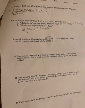 **Physics Problems and Solutions**

**8. Projectile Motion**

A bullet is shot from a rifle at a speed of 920 m/s. How long does it take to hit a target that is 3.24 km away?

- **Solution:**
  - Convert 3.24 km to meters: 3.24 km = 3240 m
  - Use the formula: \( T = \frac{\text{distance}}{\text{velocity}} \)
  - Substitute the values: \( T = \frac{3240 \text{ m}}{920 \text{ m/s}} = 3.52 \text{ s} \)

**9. Car Acceleration**

A car changes its velocity from 10 m/s to 40 m/s over a 4-second interval.

- **a. Average Velocity:**
  - Calculate using: \( \frac{10 \text{ m/s} + 40 \text{ m/s}}{2} = 25 \text{ m/s} \)
  
- **b. Average Acceleration:**
  - Use the formula: \( a = \frac{\Delta v}{t} \)
  - Calculation: \( a = \frac{40 \text{ m/s} - 10 \text{ m/s}}{4 \text{ s}} = 7.5 \text{ m/s}^2 \)

**10. Truck Acceleration**

A truck traveling at 10 m/s accelerates at \(3.5 \text{ m/s}^2\) for a period of 5 seconds. What is the velocity at the end of acceleration?

- **Solution:**
  - Use the formula: final velocity \( v = u + at \)
  - Calculation: \( v = 10 \text{ m/s} + (3.5 \text{ m/s}^2 \times 5 \text{ s}) = 27.5 \text{ m/s} \)

**11. Measuring Building Height**

To measure the height of the Tech Building Building, if a baseball is dropped from the roof and takes 2.5 seconds to hit the ground, how tall is the building?

- **Solution:**
  - Use the formula: \( h = \frac{1}{2}gt^2 \) (where \( g = 9.8 \text{ m/s}^2 \))
  - Calculation