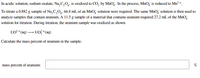 In acidic solution, sodium oxalate, Na, C,O,. is oxidized to CO, by MnOj. In the process, MnO, is reduced to Mn?+.
To titrate a 0.882 g sample of Na, C,0,, 66.8 mL of an MnO, solution were required. The same MnO, solution is then used to
analyze samples that contain uranium. A 11.5 g sample of a material that contains uranium required 27.2 mL of the MnO,
solution for titration. During titration, the uranium sample was oxidized as shown.
UO *(aq) – UO; * (aq)
Calculate the mass percent of uranium in the sample.
mass percent of uranium:
