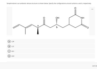 Streptimidone is an antibiotic whose structure is shown below. Specify the configurations around carbons a and b, respectively.
...
ОН
`NH
a
A) S, R
S, S
R, S
D) R, R
Last sau
