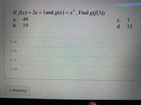 If f(x) = 2x + 1 and g(x) = x, Find g(f(3))
2.
a. 49
b. 19
C.
d. 13
O b
Oc
Od
•Previous
