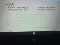 9 y8
l0g3
7
A) 9 log, (x) + 8 log, (V) - log, (7)
C) (9 log, (x))(8 log, (y)) - log, (7)
B) 9 log, (x) - 8 log3 (y) - log,
(7)
D) 9 log, (x) + 8 log, (y) + log, (7)
O a
O b
D.
Next
Previous
bp
