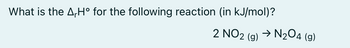 What is the A,Hº for the following reaction (in kJ/mol)?
2 NO2 (g) → N₂O4 (9)