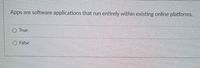 Apps
are software applications that run
entirely within existing online platforms.
O True
O False
