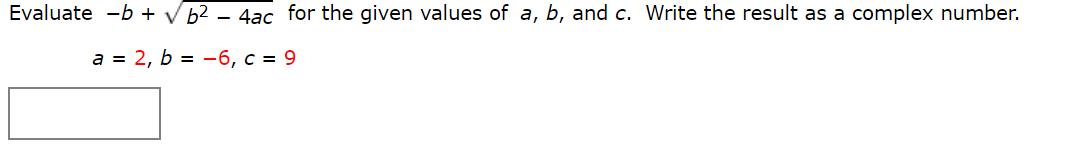 Evaluate -b+ Vb2- 4ac for the given values of a, b, and c. Write the result as a complex number.
a=2,b=-6, c = 9
