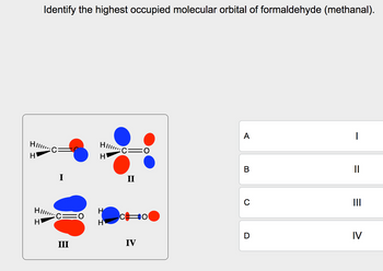 Identify the highest occupied molecular orbital of formaldehyde (methanal).
HIC
H
Hi
H
I
Hi..
H
A
B
II
Co
0
||
D
IV
III
IV