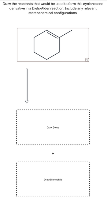 Draw the reactants that would be used to form this cyclohexene
derivative in a Diels-Alder reaction. Include any relevant
stereochemical configurations.
Draw Diene
+
Draw Dienophile
Q
I
I
I
I