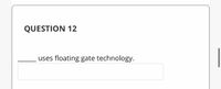 QUESTION 12
uses floating gate technology.
