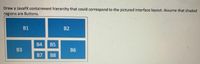 Draw a JavaFX containment hierarchy that could correspond to the pictured interface layout. Assume that shaded
regions are Buttons.
B1
B2
B4
B5
B3
B6
B7
B8
00
