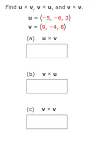 Find u x v, v x u, and v x v.
u = (-5, -6, 3)
v= (9, -4, 8)
(a) ux v
(b) v x u
(c) v x v
