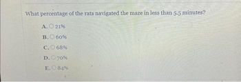 What percentage of the rats navigated the maze in less than 5.5 minutes?
A. 21%
B.
60%
68%
70%
84%
C.
D.
E.