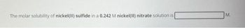 The molar solubility of nickel(II) sulfide in a 0.242 M nickel(II) nitrate solution is
M.