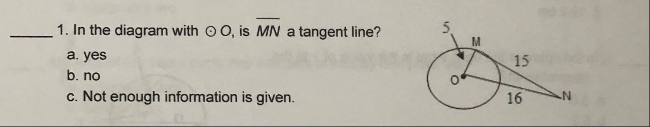 1. In the diagram with O O, is MN a tangent line?
a. yes
15
b. no
16
c. Not enough information is given.
of
