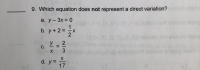 9. Which equation does not represent a direct variation?
a. y-3x = 0
%3D
b. y+ 2 =
-X
y
d. y =
17
2/3
C.
