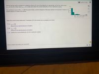 E Question Help
Assume that we want to construct a confidence interval. Do one of the following, as appropriate: (a) find the critical value
t/2, (b) find the critical value z 12, or (c) state that neither the normal distribution nor the t distribution applies.
40-
30-
The confidence level is 95%, o = 3697 thousand dollars, and the histogram of 58 player salaries (in thousands of dollars) of
football players on a team is as shown.
20-
10-
4000 8000 12000 16000 20000
Salary (thousands of dollars)
Select the correct choice below and, if necessary, fill in the answer box to complete your choice.
A. ta/2=
%3D
(Round to two decimal places as needed.)
O B.
%3D
Za12
(Round to two decimal places as needed.)
O C. Neither the normal distribution nor the t distribution applies.
?
Click to select and enter your answer(s).
Frequency
