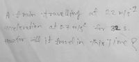 -1
A :f oraim ifoave ll ing eut 22 ms
arreleration at o.7 m/s for 32 s.
oo for ll it tbavel in ħis Jime ?
